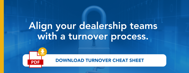 Align your dealership teams with a turnover process. Download turnover cheat sheet.