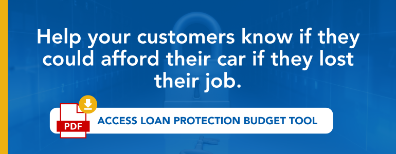 Help your customers know if they could afford their car if they lost their job. Access loan protection budget tool.