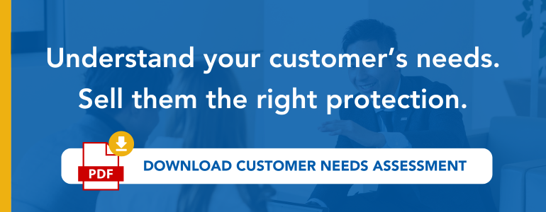 Understand your customer's needs. Sell them the right protection. Download customer needs assessment tool. 